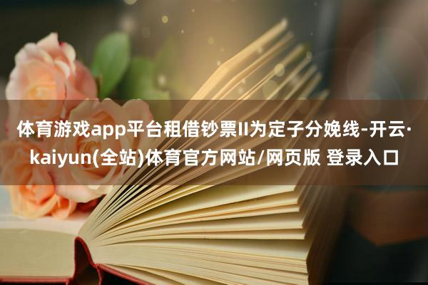 体育游戏app平台　　租借钞票II为定子分娩线-开云·kaiyun(全站)体育官方网站/网页版 登录入口