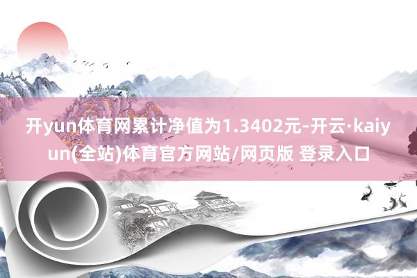 开yun体育网累计净值为1.3402元-开云·kaiyun(全站)体育官方网站/网页版 登录入口