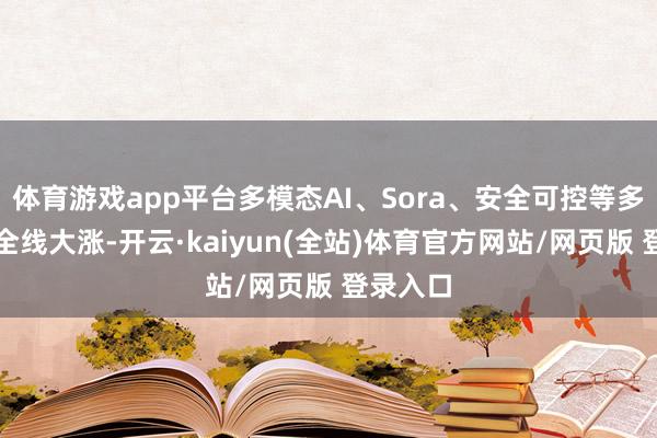 体育游戏app平台多模态AI、Sora、安全可控等多个倡导全线大涨-开云·kaiyun(全站)体育官方网站/网页版 登录入口