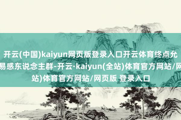 开云(中国)kaiyun网页版登录入口开云体育终点允洽18岁及以上易感东说念主群-开云·kaiyun(全站)体育官方网站/网页版 登录入口