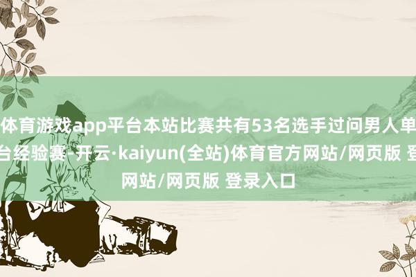 体育游戏app平台本站比赛共有53名选手过问男人单板大跳台经验赛-开云·kaiyun(全站)体育官方网站/网页版 登录入口
