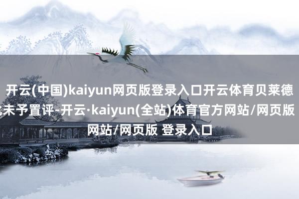 开云(中国)kaiyun网页版登录入口开云体育贝莱德方濒临此未予置评-开云·kaiyun(全站)体育官方网站/网页版 登录入口