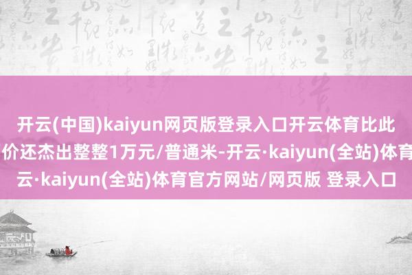开云(中国)kaiyun网页版登录入口开云体育比此前中海深湾玖序的楼面价还杰出整整1万元/普通米-开云·kaiyun(全站)体育官方网站/网页版 登录入口