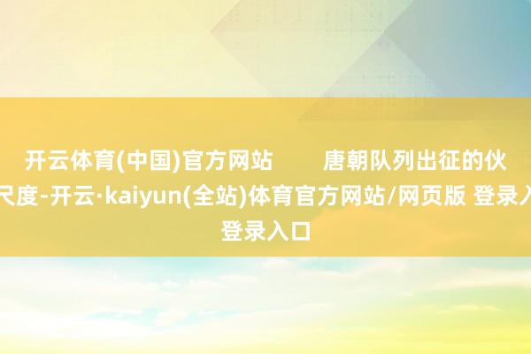 开云体育(中国)官方网站        唐朝队列出征的伙食尺度-开云·kaiyun(全站)体育官方网站/网页版 登录入口