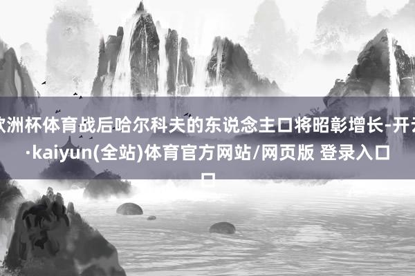 欧洲杯体育战后哈尔科夫的东说念主口将昭彰增长-开云·kaiyun(全站)体育官方网站/网页版 登录入口