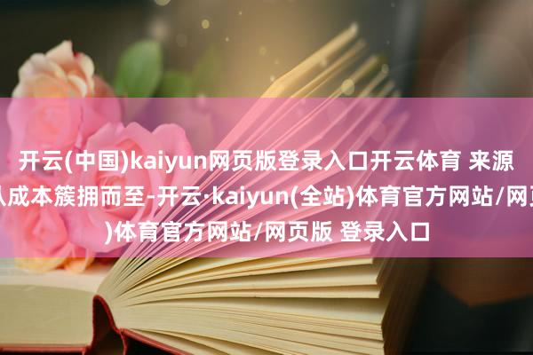 开云(中国)kaiyun网页版登录入口开云体育 来源：新浪财经 从成本簇拥而至-开云·kaiyun(全站)体育官方网站/网页版 登录入口