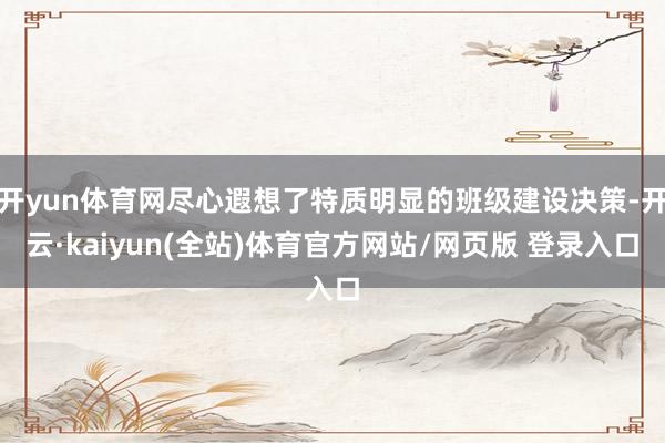 开yun体育网尽心遐想了特质明显的班级建设决策-开云·kaiyun(全站)体育官方网站/网页版 登录入口