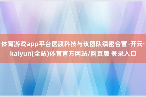 体育游戏app平台医渡科技与该团队缜密合营-开云·kaiyun(全站)体育官方网站/网页版 登录入口