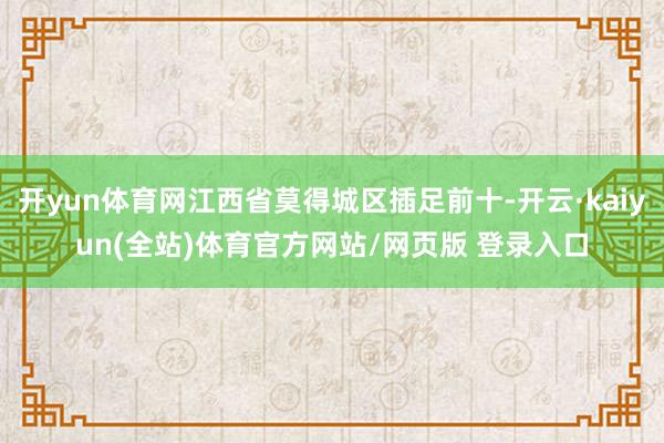 开yun体育网江西省莫得城区插足前十-开云·kaiyun(全站)体育官方网站/网页版 登录入口