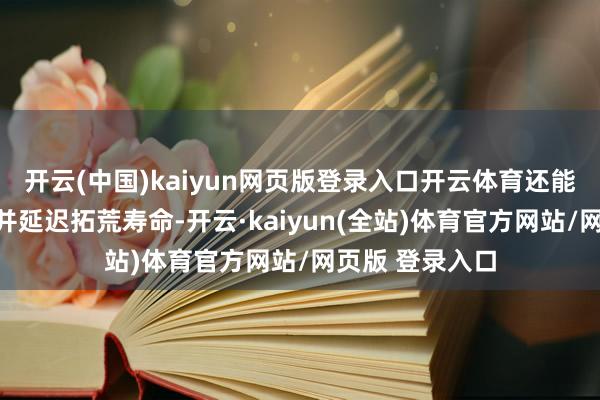 开云(中国)kaiyun网页版登录入口开云体育还能提高责任成果并延迟拓荒寿命-开云·kaiyun(全站)体育官方网站/网页版 登录入口