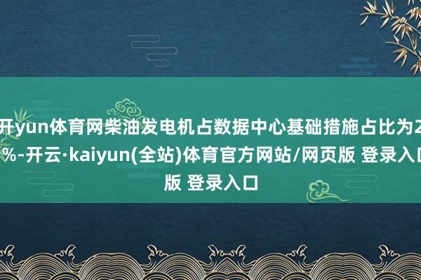 开yun体育网柴油发电机占数据中心基础措施占比为23%-开云·kaiyun(全站)体育官方网站/网页版 登录入口