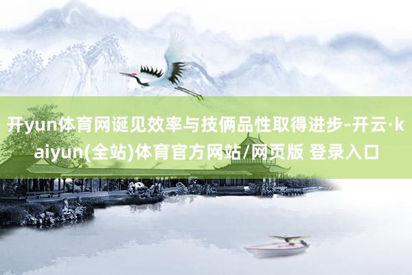 开yun体育网诞见效率与技俩品性取得进步-开云·kaiyun(全站)体育官方网站/网页版 登录入口