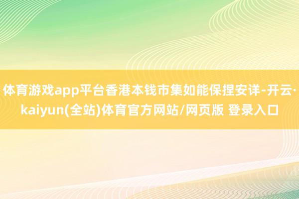 体育游戏app平台香港本钱市集如能保捏安详-开云·kaiyun(全站)体育官方网站/网页版 登录入口