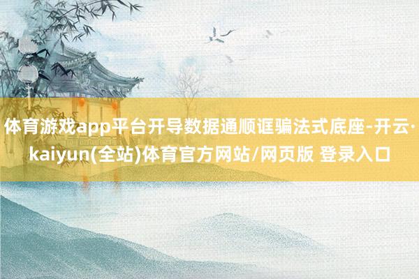 体育游戏app平台开导数据通顺诓骗法式底座-开云·kaiyun(全站)体育官方网站/网页版 登录入口