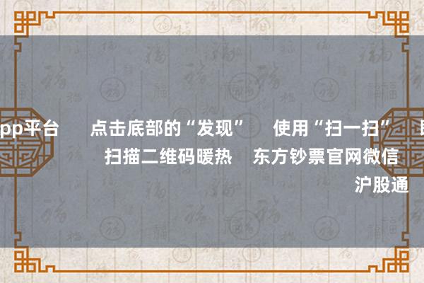 体育游戏app平台 点击底部的“发现” 使用“扫一扫” 即可将网页共享至一又友圈 扫描二维码暖热 东方钞票官网微信 沪股通 深股通