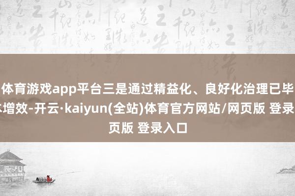 体育游戏app平台　　三是通过精益化、良好化治理已毕降本增效-开云·kaiyun(全站)体育官方网站/网页版 登录入口