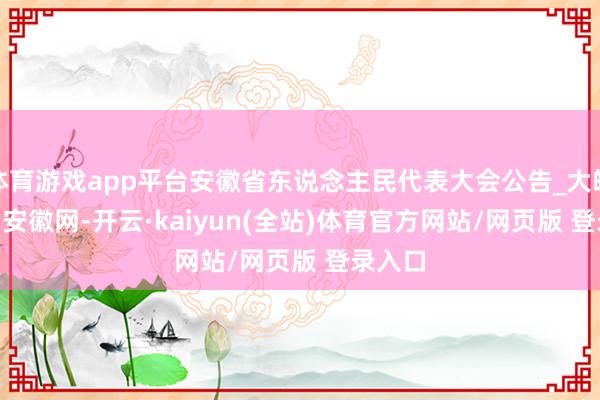 体育游戏app平台安徽省东说念主民代表大会公告_大皖新闻 | 安徽网-开云·kaiyun(全站)体育官方网站/网页版 登录入口