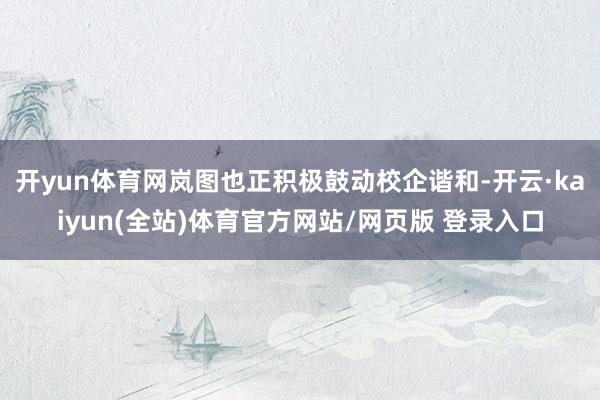 开yun体育网岚图也正积极鼓动校企谐和-开云·kaiyun(全站)体育官方网站/网页版 登录入口