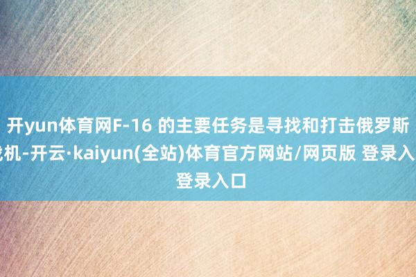 开yun体育网F-16 的主要任务是寻找和打击俄罗斯战机-开云·kaiyun(全站)体育官方网站/网页版 登录入口