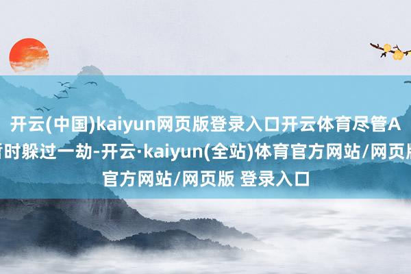 开云(中国)kaiyun网页版登录入口开云体育尽管A股因停牌暂时躲过一劫-开云·kaiyun(全站)体育官方网站/网页版 登录入口