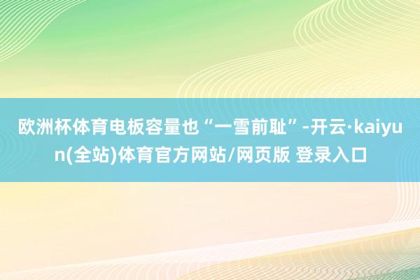 欧洲杯体育电板容量也“一雪前耻”-开云·kaiyun(全站)体育官方网站/网页版 登录入口