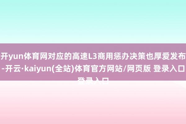 开yun体育网对应的高速L3商用惩办决策也厚爱发布-开云·kaiyun(全站)体育官方网站/网页版 登录入口