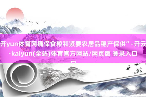 开yun体育网确保食粮和紧要农居品稳产保供”-开云·kaiyun(全站)体育官方网站/网页版 登录入口