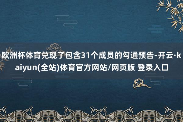 欧洲杯体育兑现了包含31个成员的勾通预告-开云·kaiyun(全站)体育官方网站/网页版 登录入口