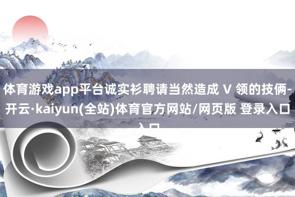 体育游戏app平台诚实衫聘请当然造成 V 领的技俩-开云·kaiyun(全站)体育官方网站/网页版 登录入口