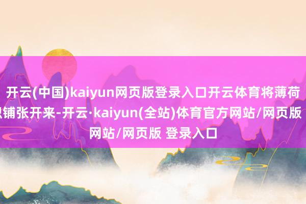 开云(中国)kaiyun网页版登录入口开云体育将薄荷色大面积铺张开来-开云·kaiyun(全站)体育官方网站/网页版 登录入口