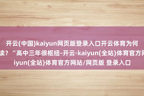 开云(中国)kaiyun网页版登录入口开云体育为何家长照旧热衷租房陪读？“高中三年很枢纽-开云·kaiyun(全站)体育官方网站/网页版 登录入口