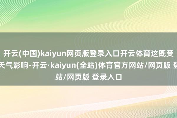 开云(中国)kaiyun网页版登录入口开云体育这既受到高温天气影响-开云·kaiyun(全站)体育官方网站/网页版 登录入口