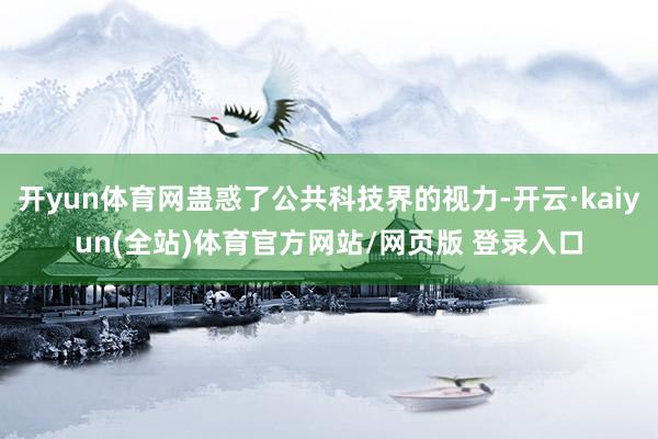 开yun体育网蛊惑了公共科技界的视力-开云·kaiyun(全站)体育官方网站/网页版 登录入口
