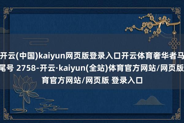 开云(中国)kaiyun网页版登录入口开云体育奢华者马**（手机尾号 2758-开云·kaiyun(全站)体育官方网站/网页版 登录入口
