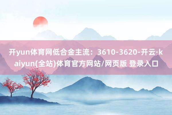 开yun体育网低合金主流：3610-3620-开云·kaiyun(全站)体育官方网站/网页版 登录入口