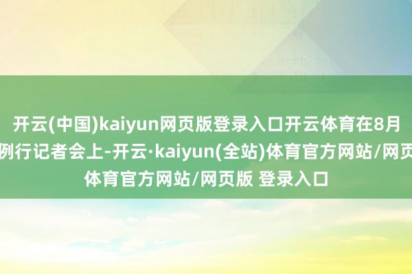 开云(中国)kaiyun网页版登录入口开云体育在8月26日酬酢部例行记者会上-开云·kaiyun(全站)体育官方网站/网页版 登录入口