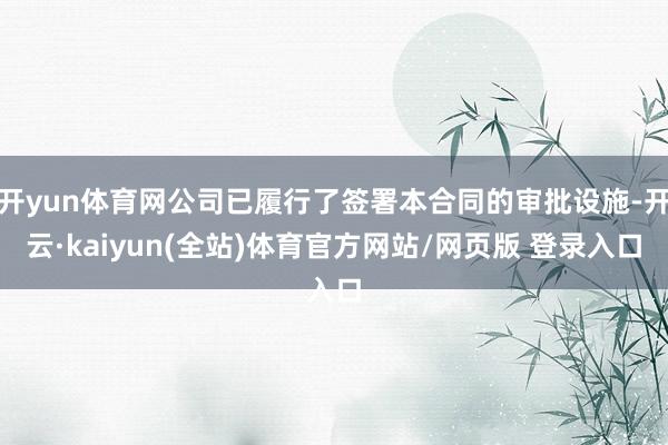 开yun体育网公司已履行了签署本合同的审批设施-开云·kaiyun(全站)体育官方网站/网页版 登录入口