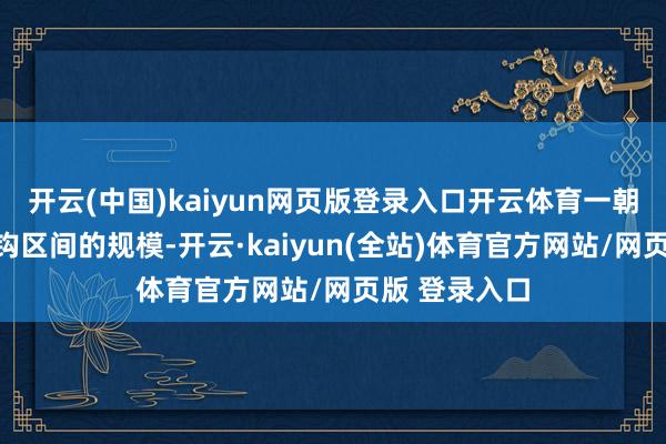 开云(中国)kaiyun网页版登录入口开云体育一朝港元接近挂钩区间的规模-开云·kaiyun(全站)体育官方网站/网页版 登录入口