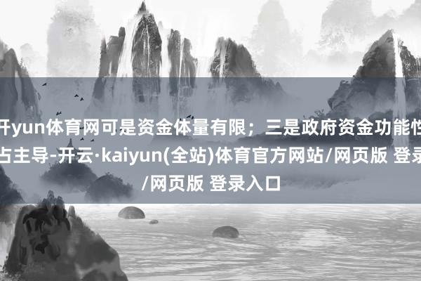开yun体育网可是资金体量有限;三是政府资金功能性诉求占主导-开云·kaiyun(全站)体育官方网站/网页版 登录入口