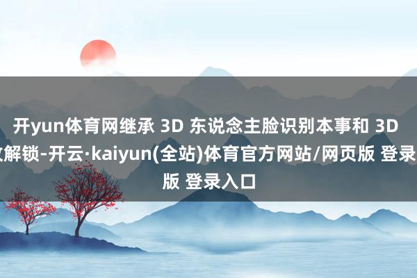 开yun体育网继承 3D 东说念主脸识别本事和 3D 指纹解锁-开云·kaiyun(全站)体育官方网站/网页版 登录入口