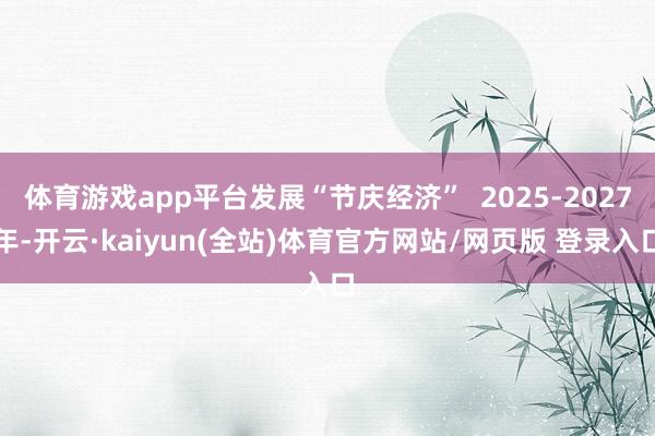 体育游戏app平台发展“节庆经济” 2025-2027年-开云·kaiyun(全站)体育官方网站/网页版 登录入口