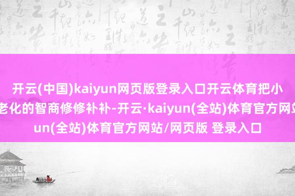 开云(中国)kaiyun网页版登录入口开云体育把小区破旧的外立面、老化的智商修修补补-开云·kaiyun(全站)体育官方网站/网页版 登录入口