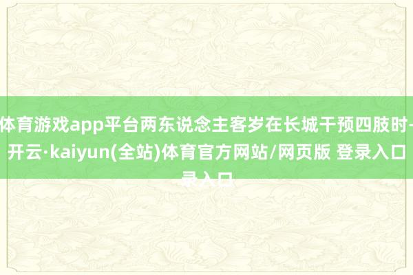 体育游戏app平台两东说念主客岁在长城干预四肢时-开云·kaiyun(全站)体育官方网站/网页版 登录入口