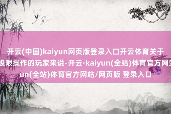 开云(中国)kaiyun网页版登录入口开云体育关于天天在游戏里需要极限操作的玩家来说-开云·kaiyun(全站)体育官方网站/网页版 登录入口