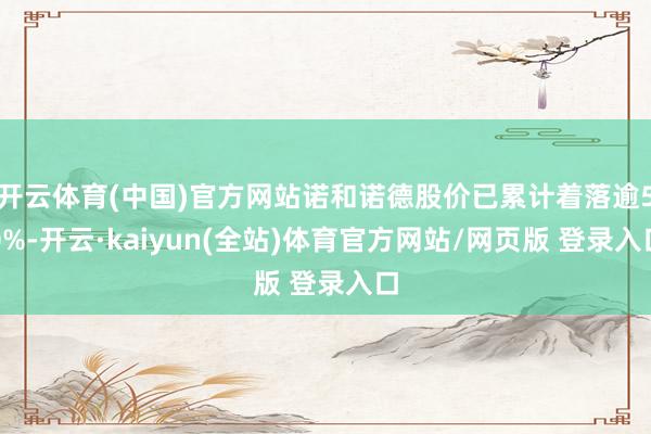 开云体育(中国)官方网站诺和诺德股价已累计着落逾50%-开云·kaiyun(全站)体育官方网站/网页版 登录入口