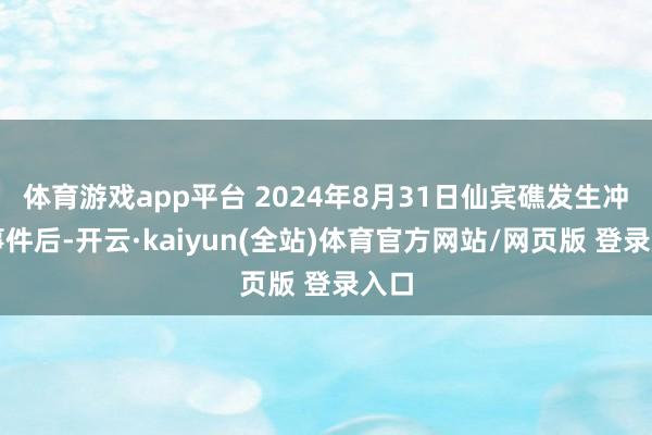 体育游戏app平台 2024年8月31日仙宾礁发生冲撞事件后-开云·kaiyun(全站)体育官方网站/网页版 登录入口