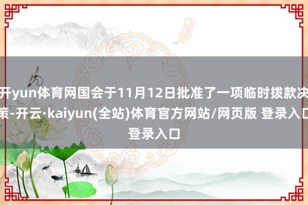 开yun体育网国会于11月12日批准了一项临时拨款决策-开云·kaiyun(全站)体育官方网站/网页版 登录入口