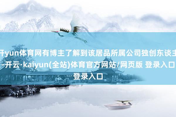 开yun体育网有博主了解到该居品所属公司独创东谈主-开云·kaiyun(全站)体育官方网站/网页版 登录入口