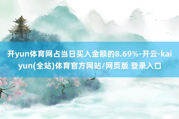 开yun体育网占当日买入金额的8.69%-开云·kaiyun(全站)体育官方网站/网页版 登录入口