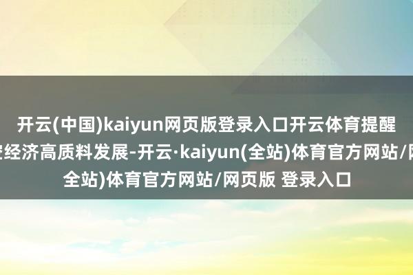 开云(中国)kaiyun网页版登录入口开云体育提醒不雅众感受低空经济高质料发展-开云·kaiyun(全站)体育官方网站/网页版 登录入口